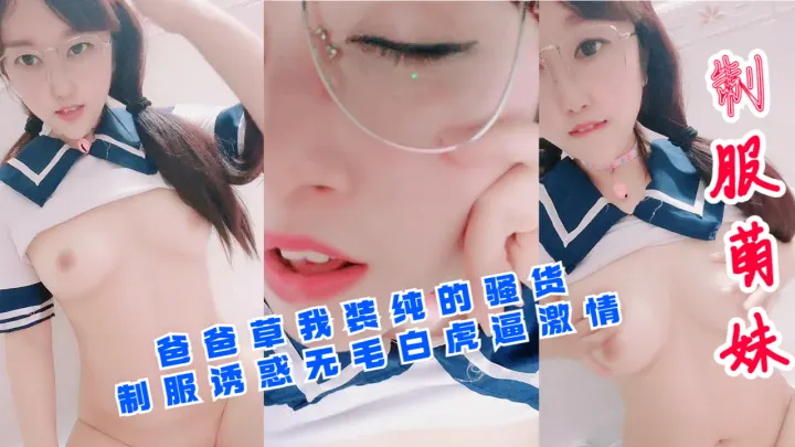 制服装纯骚货的无毛白虎嫩穴求爸爸狠狠干，激情狂插高潮不断！