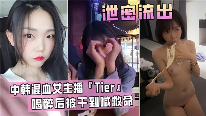 泄密流出！！中韩混血女主播【Tier】喝醉后被干到喊救命