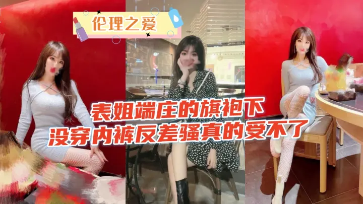 旗袍表姐端庄温婉竟真空上阵 下体湿透的反差骚浪直叫人欲罢不能