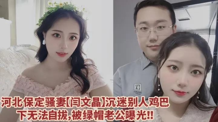 河北保定骚妻【闫文晶】沉迷别人鸡巴下无法自拔，绿帽老公忍无可忍直接曝光其不雅视频！！