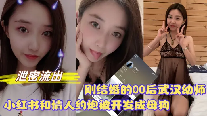 【泄密流出】刚结婚的00后武汉幼师，小红书上和情人约炮被开发成母狗！