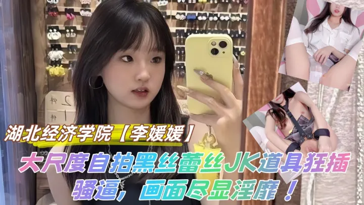 【吃瓜】湖北经济学院【李媛媛】大尺度自拍黑丝蕾丝JK道具狂插骚逼，画面尽显淫靡 ！