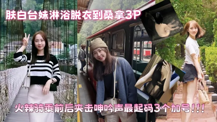 肤白台妹淋浴脱衣到桑拿3P火辣骑乘前后夹击 呻吟声最起码3个加号！！！