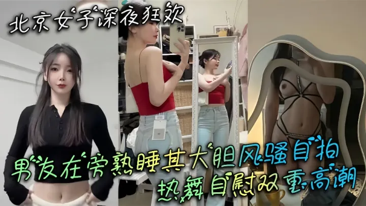 北京女子深夜狂欢男友在旁熟睡其大胆风骚自拍热舞自慰双重高潮！！