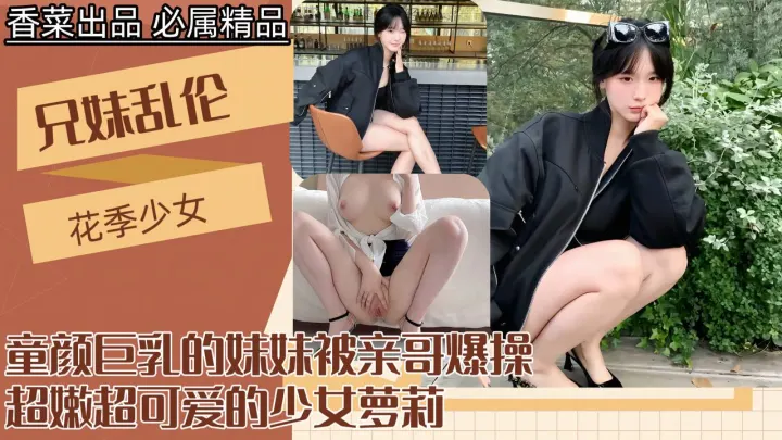 禁忌兄妹の秘密情事！极品童颜巨乳妹妹遭亲哥深夜激情输出