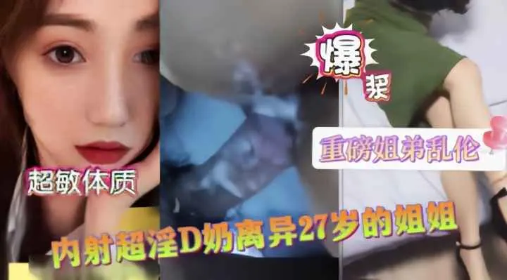 禁忌姐弟乱伦！D罩杯离异巨乳姐姐性欲爆发 白浆狂泻浸透整床单