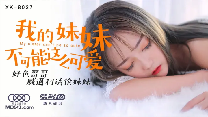 XK8027穆娜兄控妹妹监禁调教！腹黑哥哥用巨根威逼利诱让清纯妹妹肉体沉沦 强制高潮开发性瘾实录