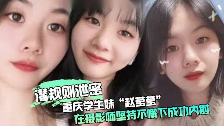 潜规则泄密重庆学生妹赵莹莹被套路私拍在摄影师坚持不懈下成功内射0