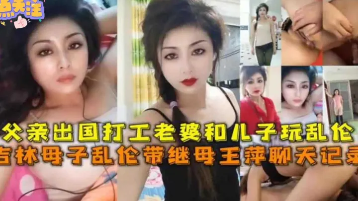 【毁三观乱伦】吉林母子乱伦带继母王萍聊天记录，父亲出国打工，老婆和儿子爆操狂欢！