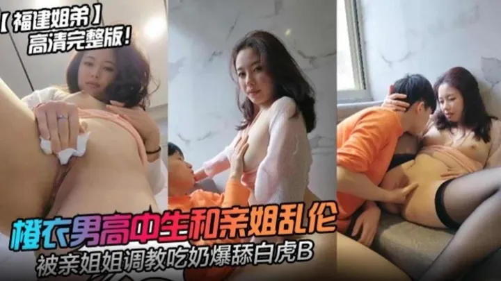 【福建姐弟 高清完整版】男高中生和亲姐乱伦，被亲姐姐调教吃奶舔白虎B