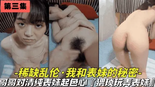【第三集-大型乱伦连续剧】我和表妹不能说的秘密，记 录我表妹的每一天