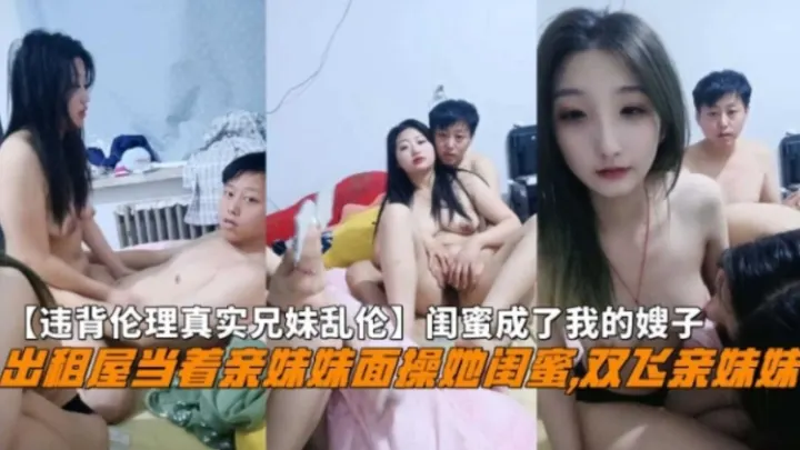 『违背伦理真实兄妹乱伦』出租屋当着亲妹妹面操她闺蜜，一起双飞亲妹妹！