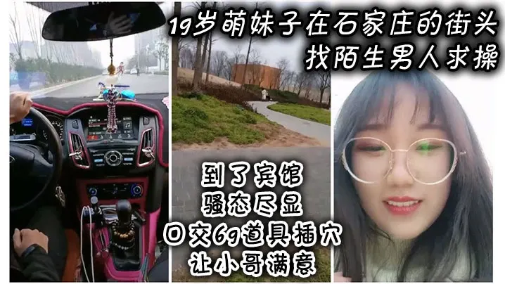 萌妹子在石家庄街头找陌生男人求操到了宾馆骚态尽显口交69道具插穴让小哥满意