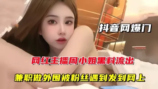 【抖音网曝门】网红主播周某某黑料流出，兼职做外围被粉丝遇到发到网上