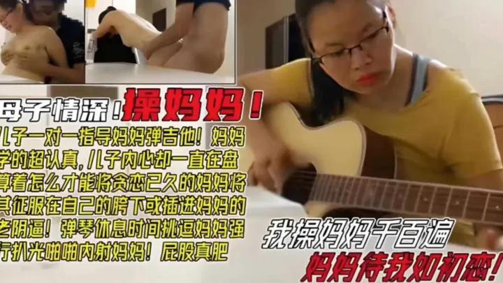 【毁三观母子乱伦】我操妈妈千百遍，妈妈待我如初恋！弹琴事件挑逗妈妈强上内射！