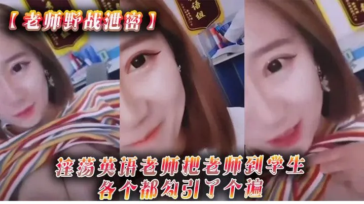 【老师野战泄密】淫荡英语老师把老师到学生各个都勾引了个遍，从室内到户外_