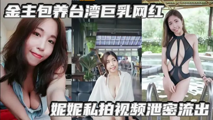 金主包养台湾巨乳网红妮的妮私拍视频泄密流出吃金主大鸡巴纯母狗超淫荡清晰对话