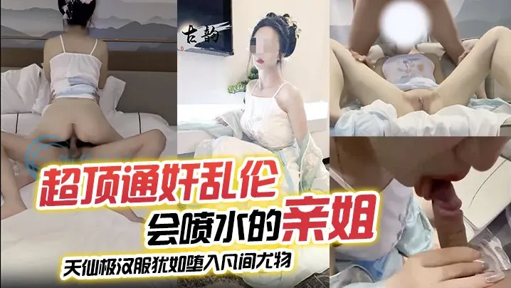 超顶通奸乱伦会喷水的亲的姐_天仙极汉服犹如堕入凡间尤物_肉棒极度充血_酣畅输出蜜穴汁水狂喷_劲射精液