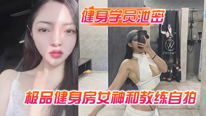 健身学员泄密极品健身房的女神和教练自拍性爱视频被曝光