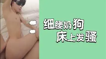 极品细腰小奶狗床上发骚，骚穴湿透狂叫求插爆