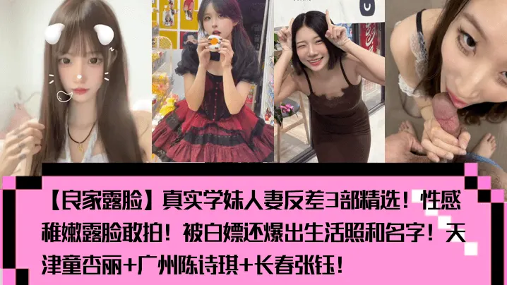 良家露脸真实学妹人妻反差3部精选性感稚嫩露脸敢拍被白嫖还爆出生活照和名字天津童杏丽广州陈诗琪长春张钰