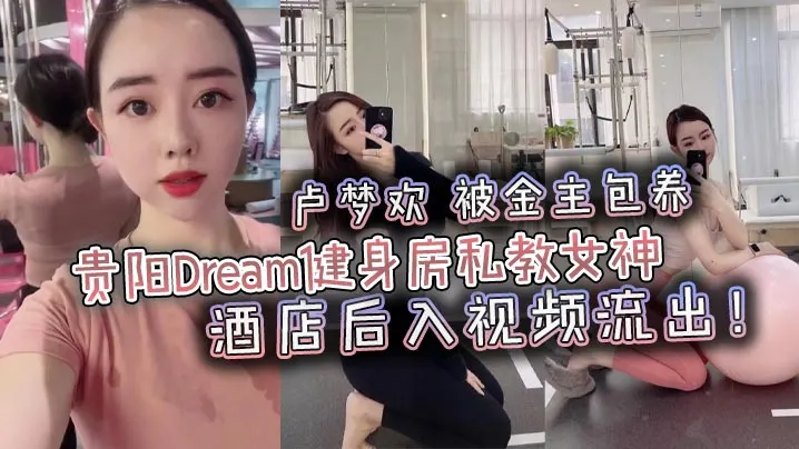贵阳Dream健身房私教女神卢的梦欢被金主包养酒店后入视频流出