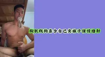 变态胸肌贱狗，狂吸臭袜极致催情，撸爆颜射