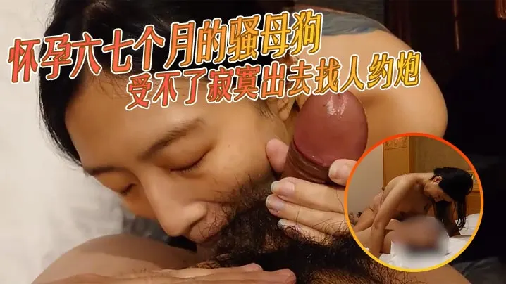 怀孕六七个月的骚母狗受不了寂寞的出去找人约炮看着被干的样子是真的饥渴了