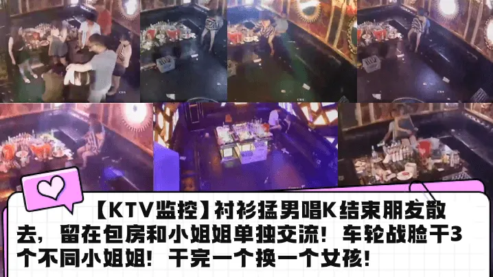 KTV监控衬衫猛男唱K结束朋友的散去留在包房和小姐姐单独交流车轮战脸干3个不同小姐姐干完一个换一个女孩