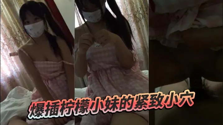 爆插柠檬小妹的紧致小穴