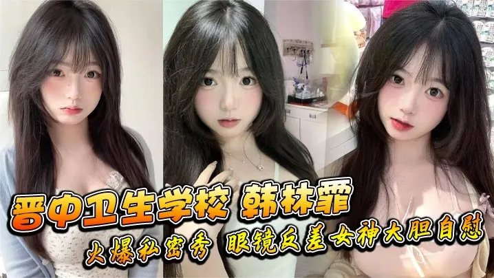 晋中卫生学校韩林霏火爆私密秀眼的镜反差女神大胆自慰画面太撩人