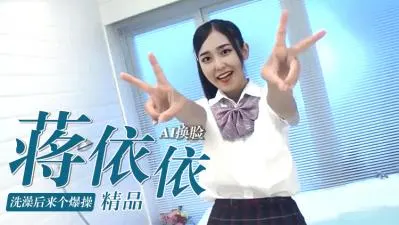 AI换脸蒋依依，刚出浴湿身爆操内射