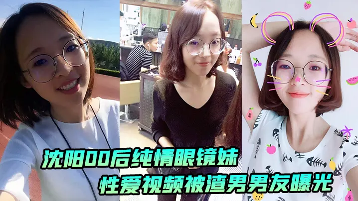 沈阳00后眼镜妹私密视频曝光 被渣男狂干内射