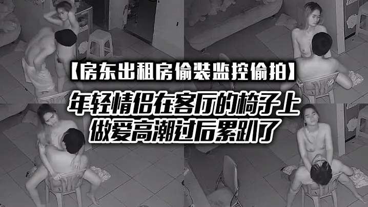 房东出租房偷装监控偷拍年轻情侣在客厅的椅子上做爱高的潮过后累趴了
