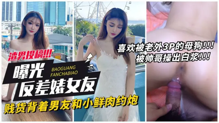 【曝光女友】贱货背着男友约炮小鲜肉被操出白浆 猎奇