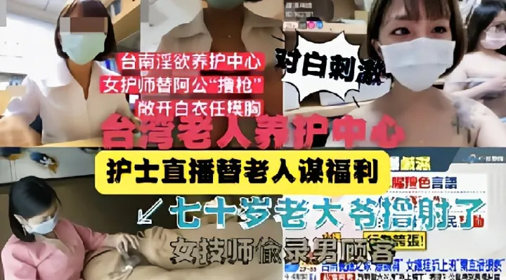 【网爆门】台湾老人养护中心护士直播替老人谋福利 猎奇