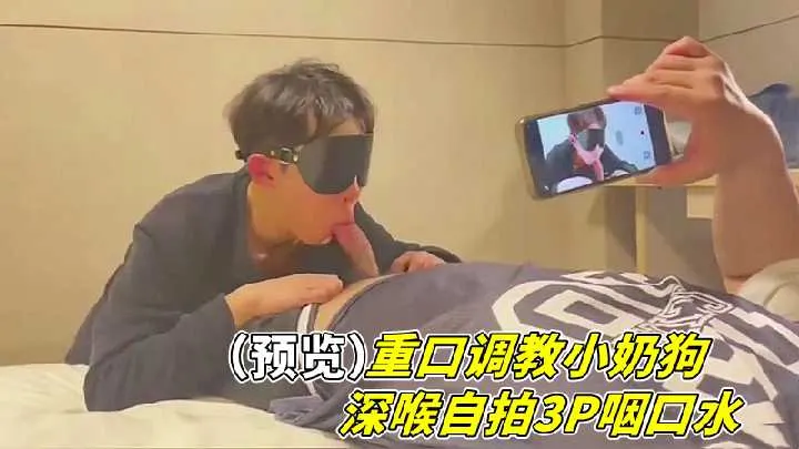 重口调教小奶狗！深喉自拍3P咽口水爆操无码