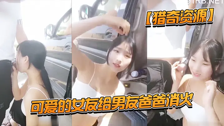 猎奇资源可爱的女友给男友爸爸消火_户外车边跪舔裹屌的深喉口爆射嘴里_自己在旁边录像看着傻笑