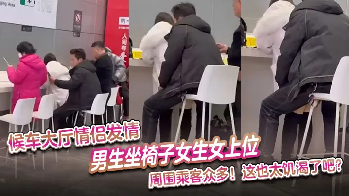 候车大厅情侣发情男生坐椅子女生女上位周围乘客众多这的也太饥渴了吧