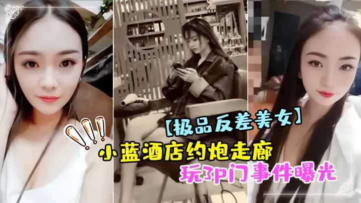 极品反差小蓝酒店走廊3P门事件！爆操内射狂干实录