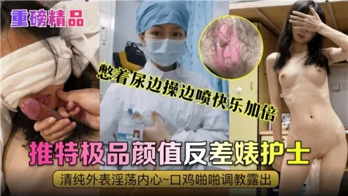 憋尿爆操极品护士，边干边喷快乐加倍，反差婊颜值逆天