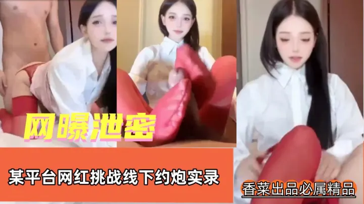【网爆泄密】某平台网红挑战线下约炮实录！