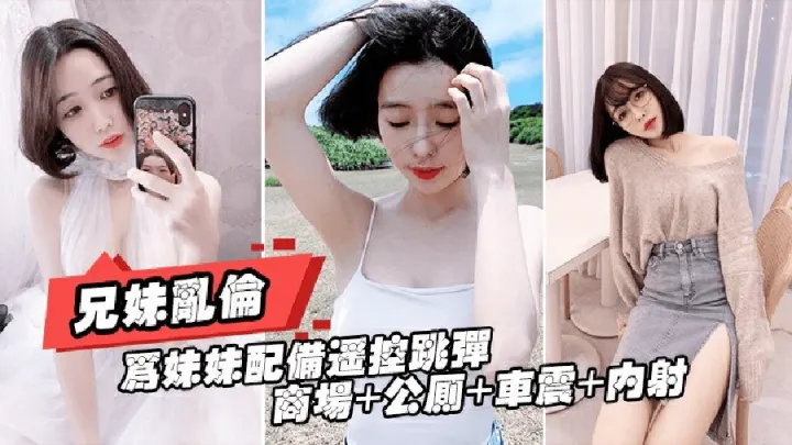 重磅推荐[真实兄妹乱伦]给亲妹妹带上遥控跳蛋逛街，商场+公测+车震都操遍了