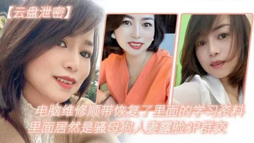 人妻骚母狗电脑维修意外曝光！露脸3P群交内射爆操