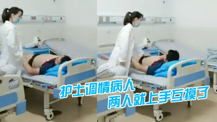 护士调情病人聊着聊着两人就上手互摸了.