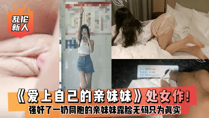 乱伦新人爱上自己的亲妹妹处女作强奸了一奶同胞的亲妹.妹趁她睡觉时候插了进去露脸无码只为真实