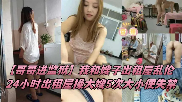乱伦我的极品嫂子-哥哥不在家，我在出租屋乱伦亲嫂子五次全程记录-