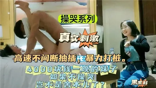 操哭4000一晚极品嫩模！巨乳内射颜射不放过