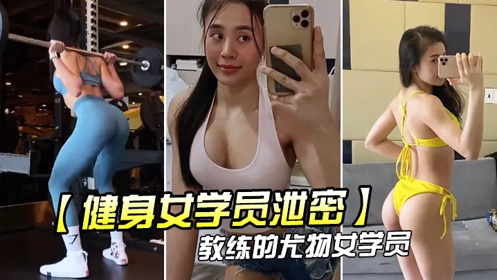 健身女学员泄密教练的尤物女学员_健身房_身材健美的_萝莉型小妞_啪啪福利流出后入撞击屁股弹性丰满值得拥有