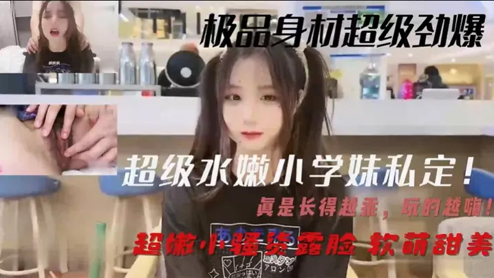 超级水嫩小学妹私定真是长得越乖玩的越嗨超嫩小骚货露.脸软萌甜美